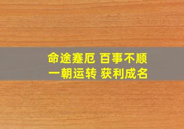 命途蹇厄 百事不顺 一朝运转 获利成名